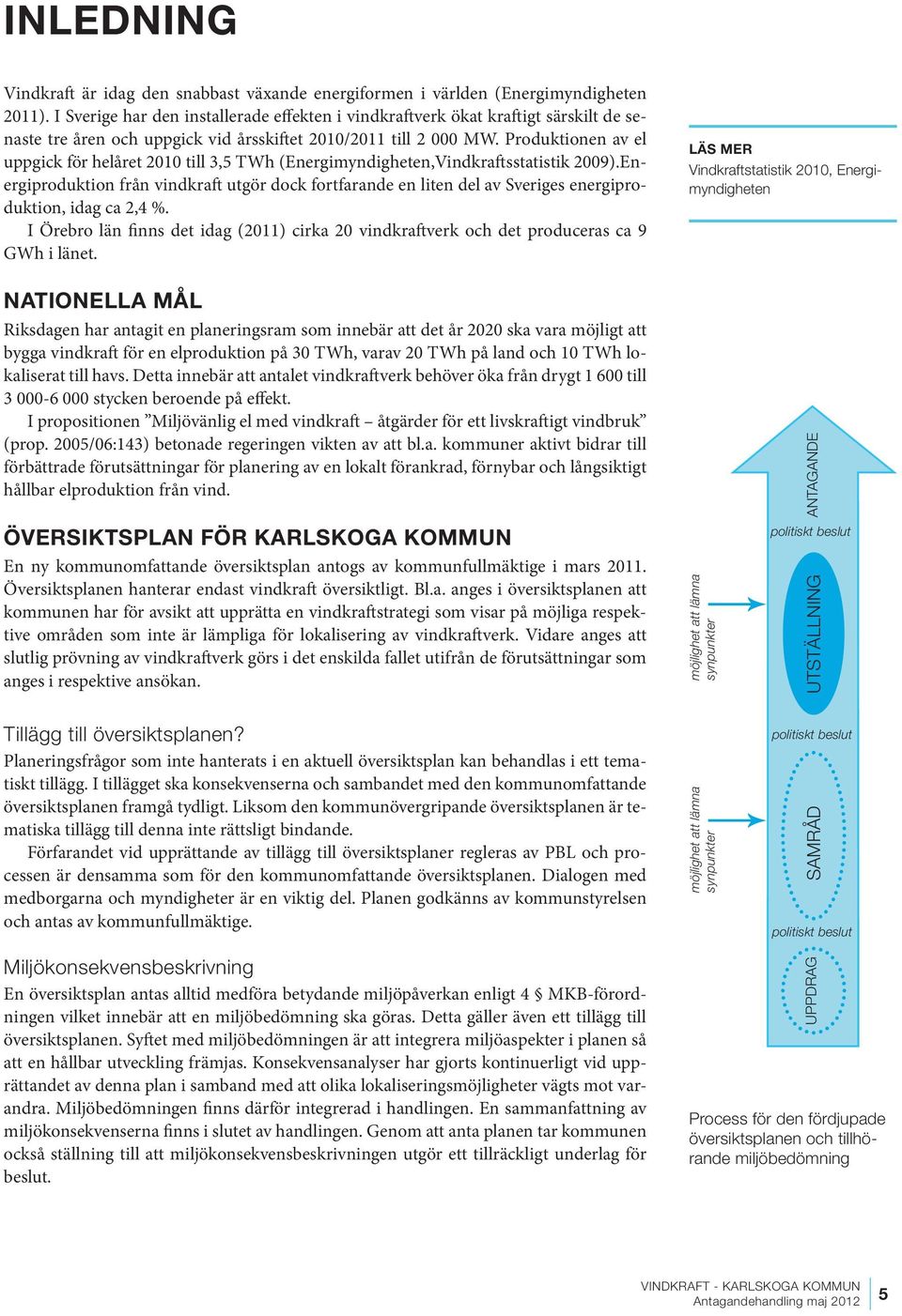 Produktionen av el uppgick för helåret 2010 till 3,5 TWh (Energimyndigheten,Vindkraftsstatistik 2009).