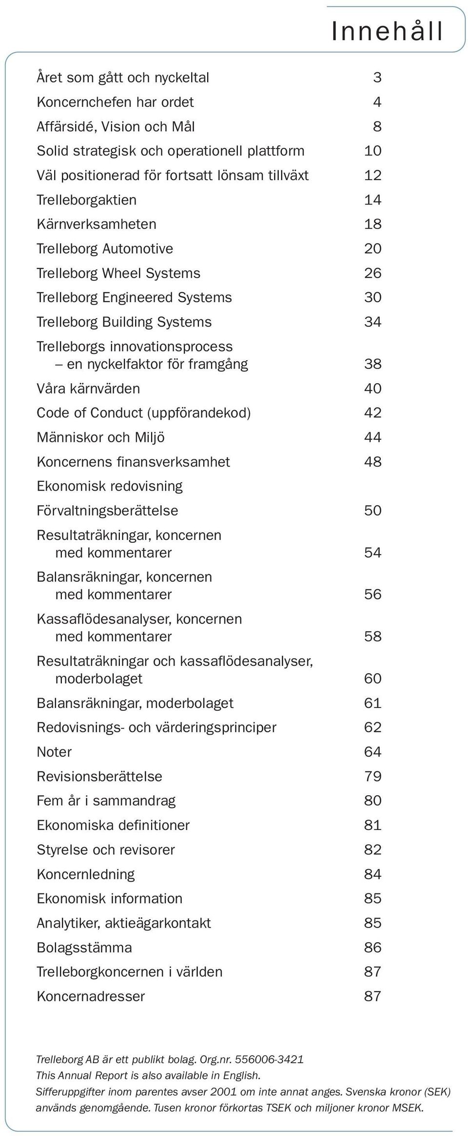 nyckelfaktor för framgång 38 Våra kärnvärden 4 Code of Conduct (uppförandekod) 42 Människor och Miljö 44 Koncernens finansverksamhet 48 Ekonomisk redovisning Förvaltningsberättelse 5