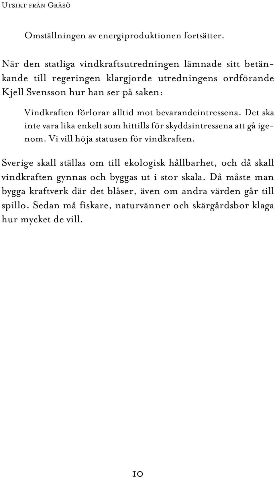 förlorar alltid mot bevarandeintressena. Det ska inte vara lika enkelt som hittills för skyddsintressena att gå igenom. Vi vill höja statusen för vindkraften.