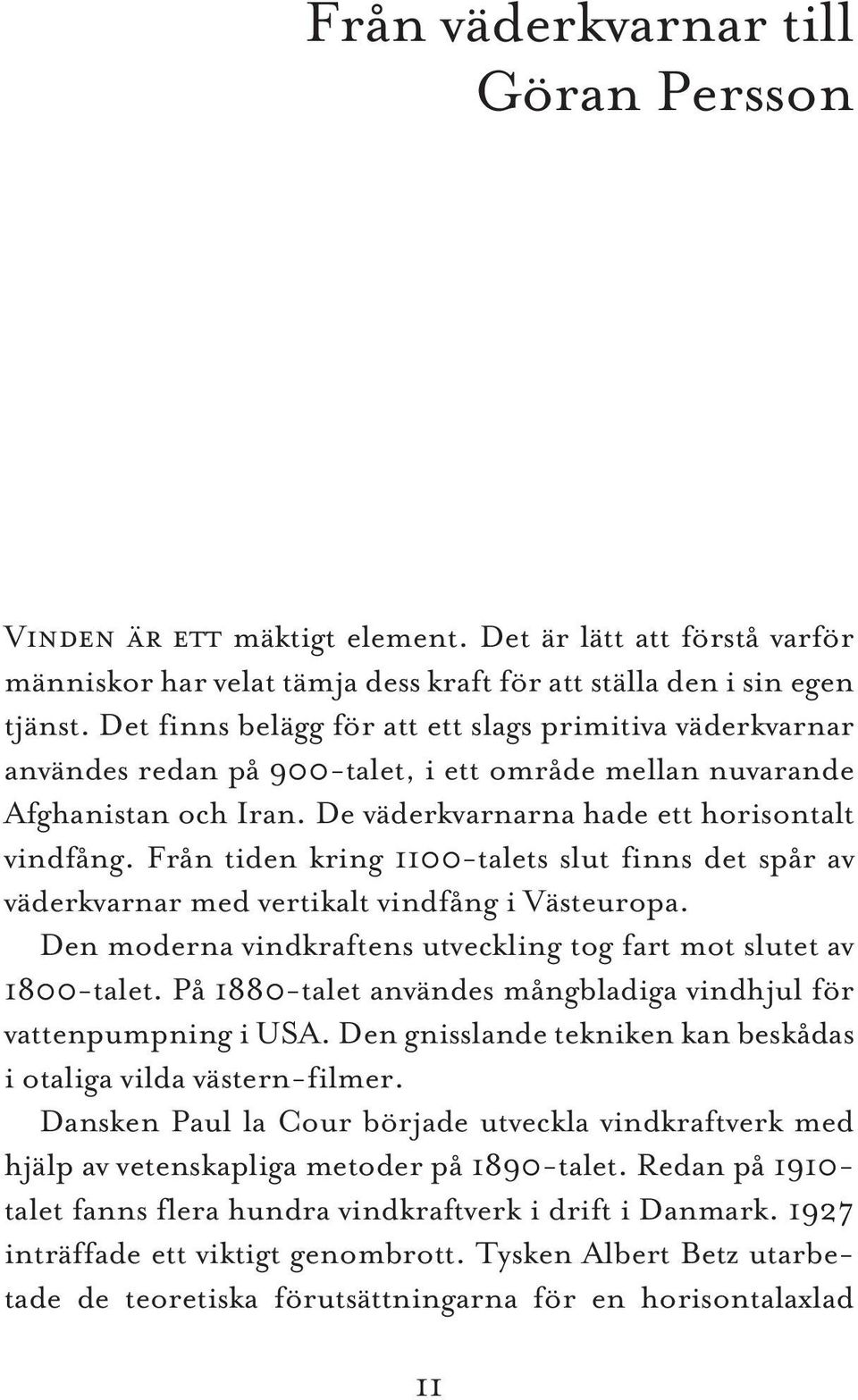 Från tiden kring 1100-talets slut finns det spår av väderkvarnar med vertikalt vindfång i Västeuropa. Den moderna vindkraftens utveckling tog fart mot slutet av 1800-talet.