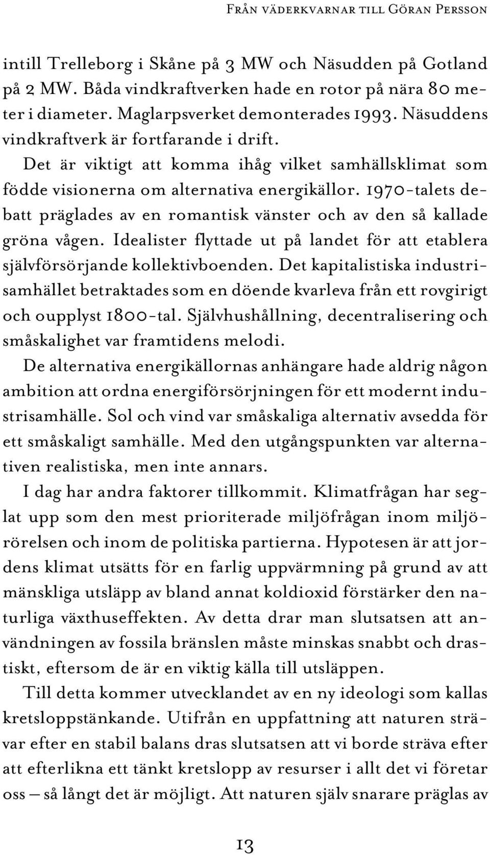 1970-talets debatt präglades av en romantisk vänster och av den så kallade gröna vågen. Idealister flyttade ut på landet för att etablera självförsörjande kollektivboenden.