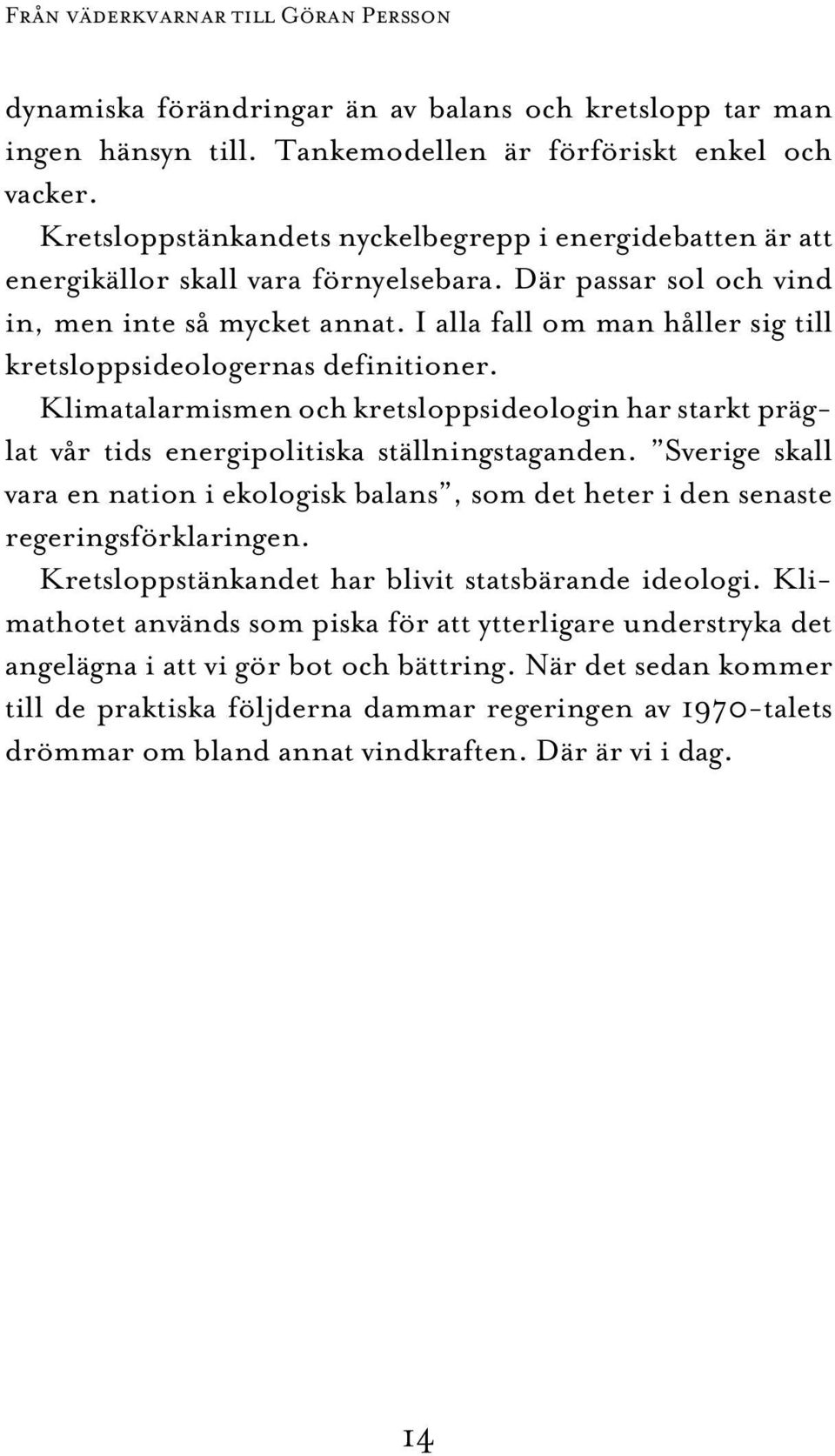 I alla fall om man håller sig till kretsloppsideologernas definitioner. Klimatalarmismen och kretsloppsideologin har starkt präglat vår tids energipolitiska ställningstaganden.