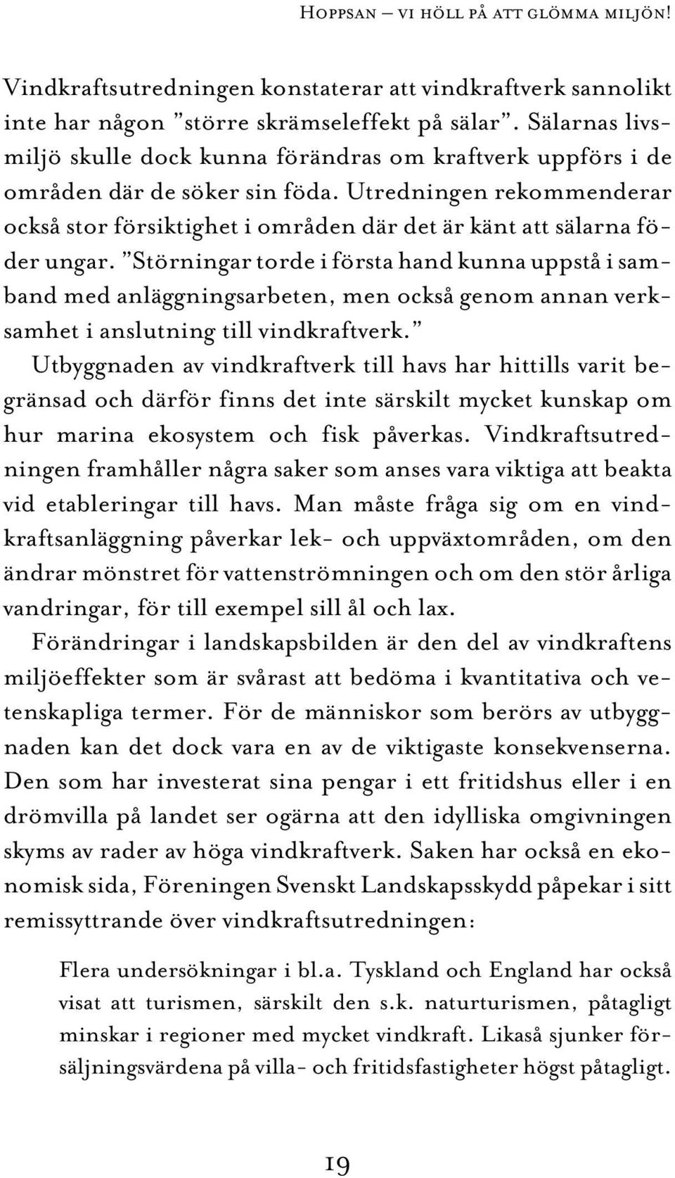 Utredningen rekommenderar också stor försiktighet i områden där det är känt att sälarna föder ungar.