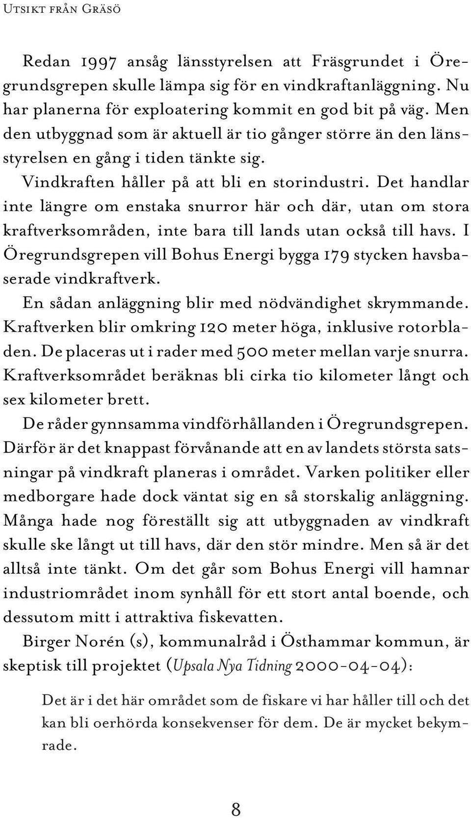 Det handlar inte längre om enstaka snurror här och där, utan om stora kraftverksområden, inte bara till lands utan också till havs.