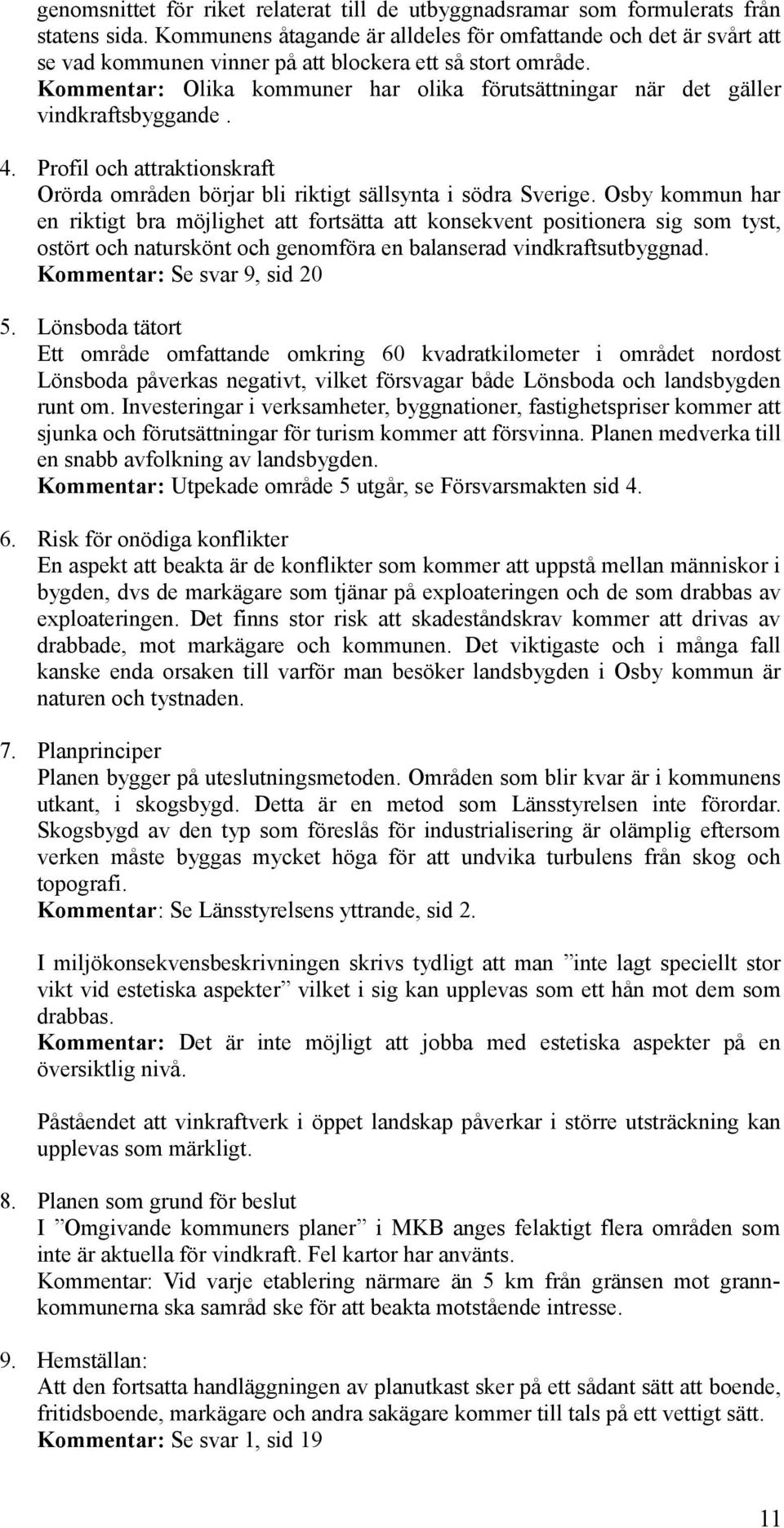 Kommentar: Olika kommuner har olika förutsättningar när det gäller vindkraftsbyggande. 4. Profil och attraktionskraft Orörda områden börjar bli riktigt sällsynta i södra Sverige.