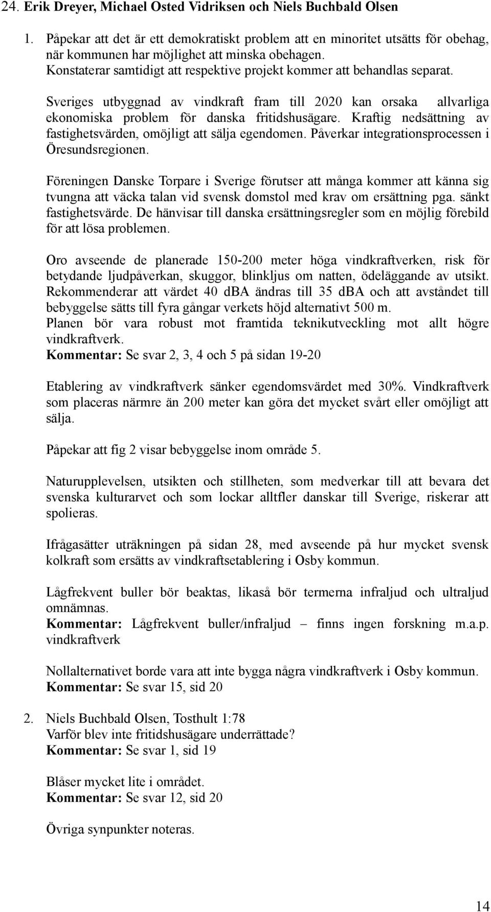 Kraftig nedsättning av fastighetsvärden, omöjligt att sälja egendomen. Påverkar integrationsprocessen i Öresundsregionen.