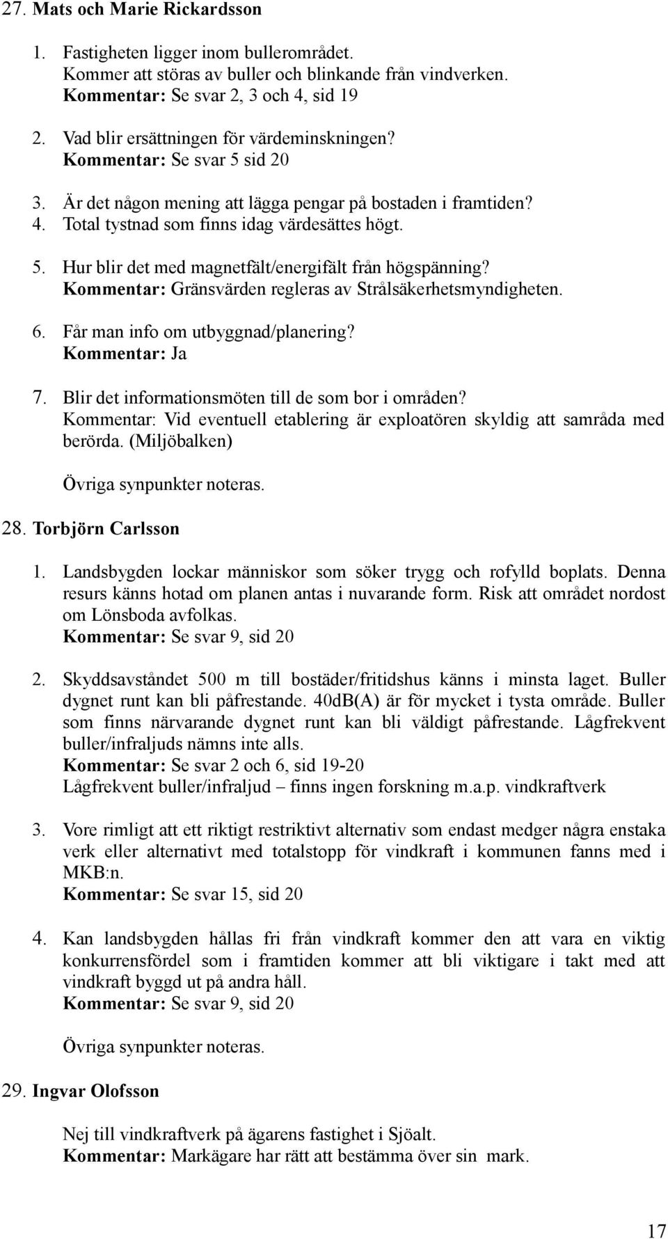 Kommentar: Gränsvärden regleras av Strålsäkerhetsmyndigheten. 6. Får man info om utbyggnad/planering? Kommentar: Ja 7. Blir det informationsmöten till de som bor i områden?