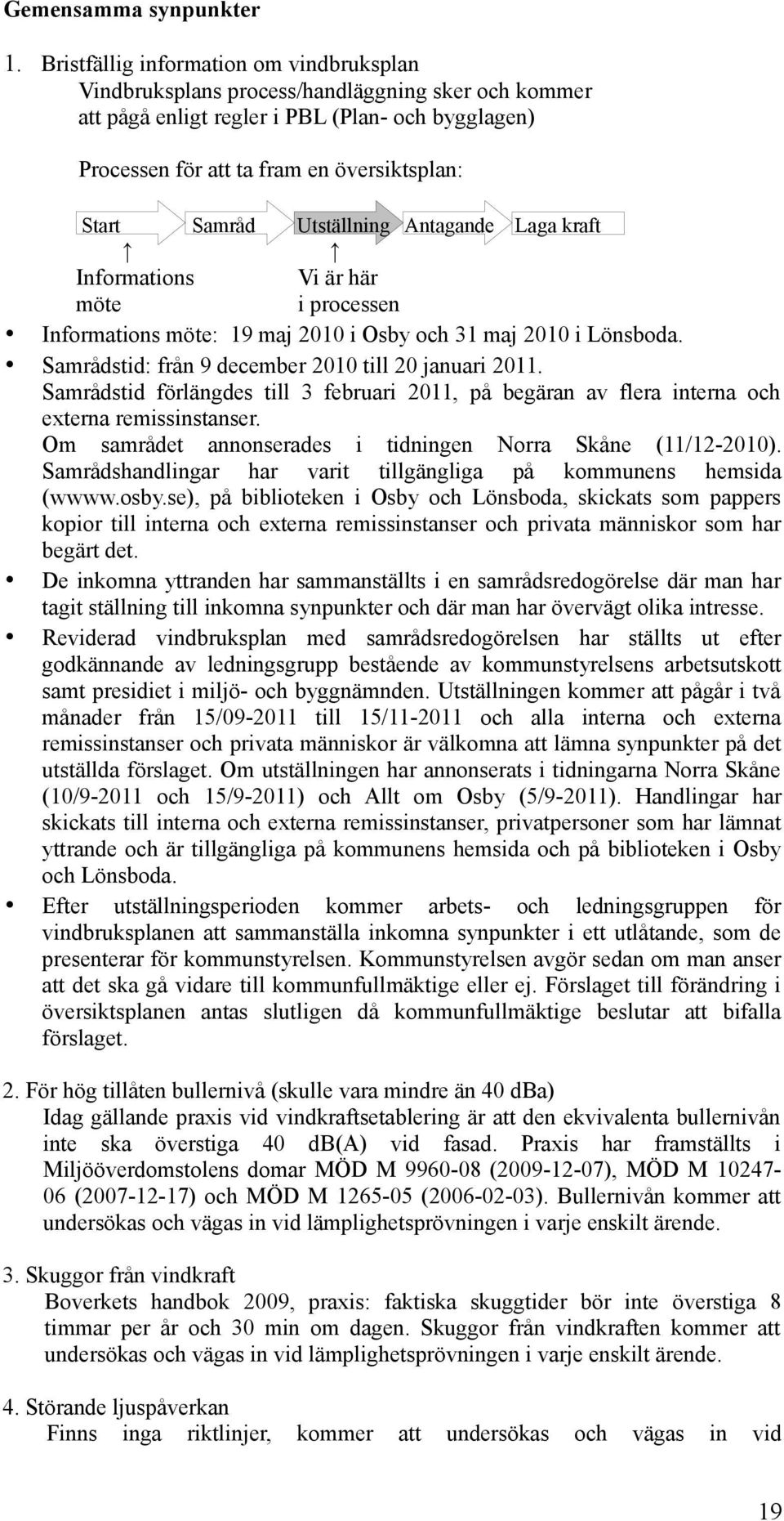 Samråd Utställning Antagande Laga kraft Informations Vi är här möte i processen Informations möte: 19 maj 2010 i Osby och 31 maj 2010 i Lönsboda. Samrådstid: från 9 december 2010 till 20 januari 2011.