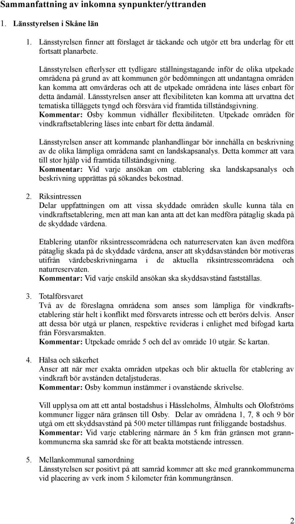 områdena inte låses enbart för detta ändamål. Länsstyrelsen anser att flexibiliteten kan komma att urvattna det tematiska tilläggets tyngd och försvåra vid framtida tillståndsgivning.