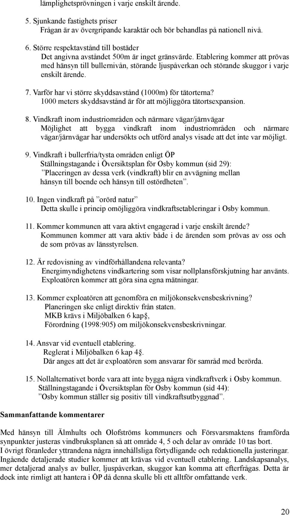 Etablering kommer att prövas med hänsyn till bullernivån, störande ljuspåverkan och störande skuggor i varje enskilt ärende. 7. Varför har vi större skyddsavstånd (1000m) för tätorterna?