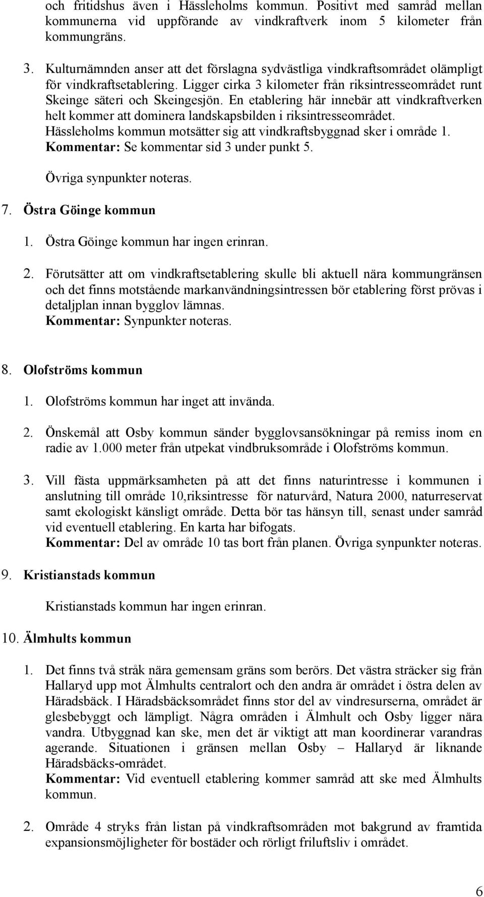 En etablering här innebär att vindkraftverken helt kommer att dominera landskapsbilden i riksintresseområdet. Hässleholms kommun motsätter sig att vindkraftsbyggnad sker i område 1.