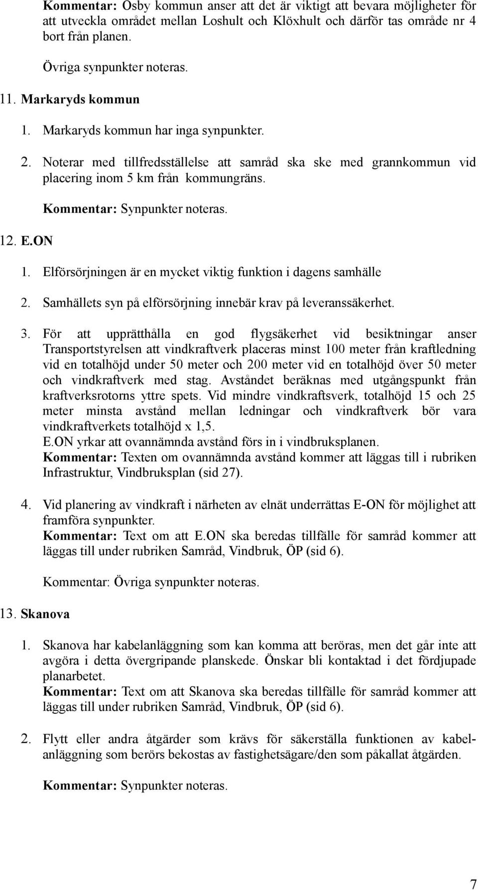 . E.ON Kommentar: Synpunkter noteras. 1. Elförsörjningen är en mycket viktig funktion i dagens samhälle 2. Samhällets syn på elförsörjning innebär krav på leveranssäkerhet. 3.