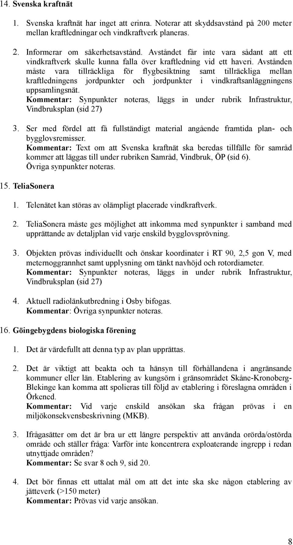 Avstånden måste vara tillräckliga för flygbesiktning samt tillräckliga mellan kraftledningens jordpunkter och jordpunkter i vindkraftsanläggningens uppsamlingsnät.