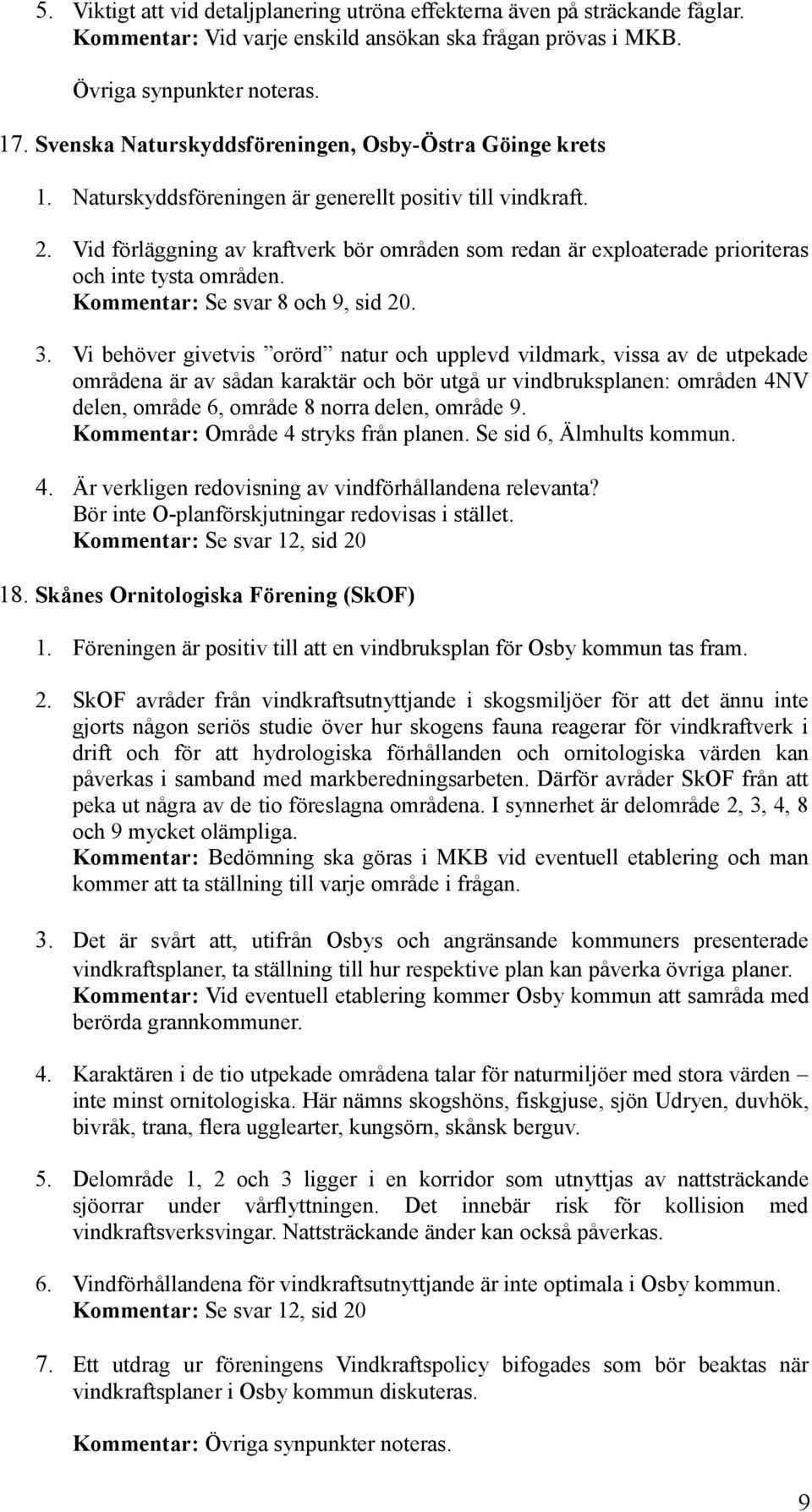 Vid förläggning av kraftverk bör områden som redan är exploaterade prioriteras och inte tysta områden. Kommentar: Se svar 8 och 9, sid 20. 3.