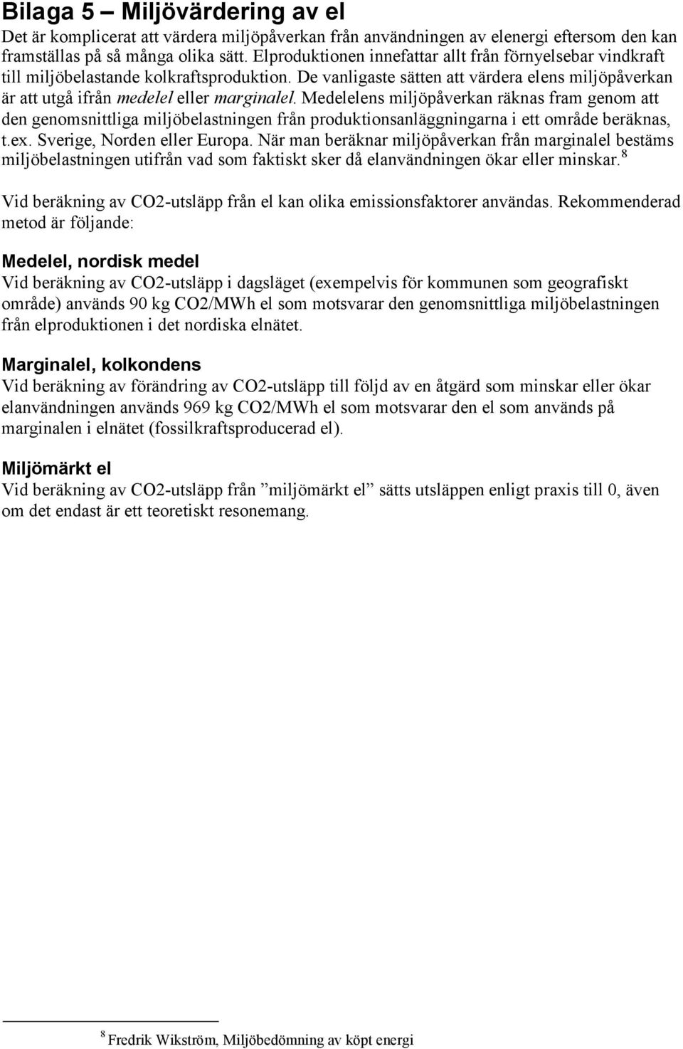 Medelelens miljöpåverkan räknas fram genom att den genomsnittliga miljöbelastningen från produktionsanläggningarna i ett område beräknas, t.ex. Sverige, Norden eller Europa.