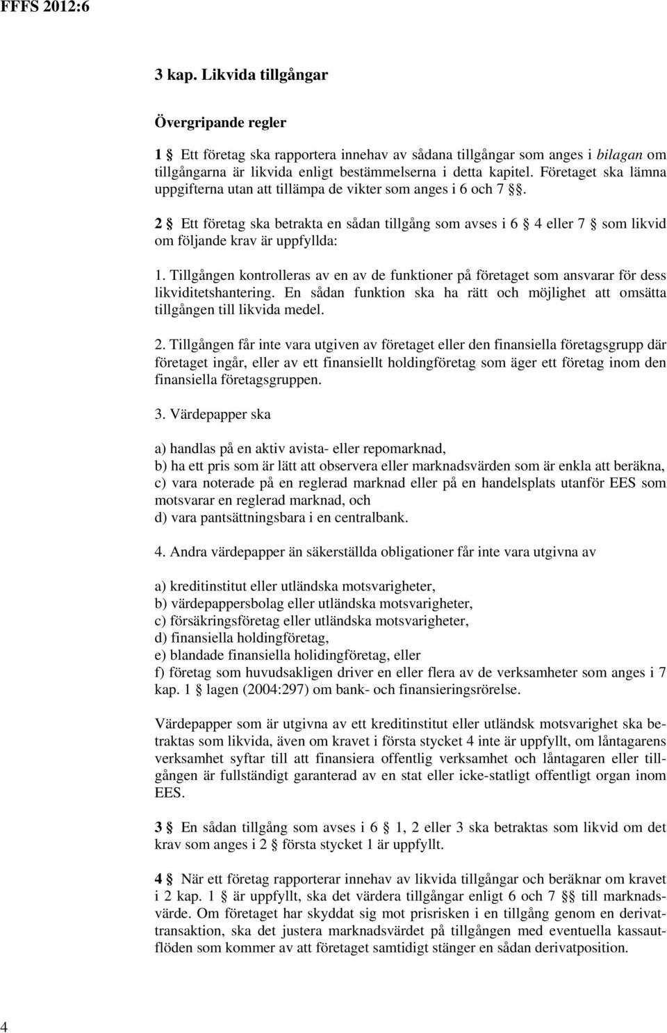 Tillgången kontrolleras av en av de funktioner på företaget som ansvarar för dess likviditetshantering. En sådan funktion ska ha rätt och möjlighet att omsätta tillgången till likvida medel. 2.