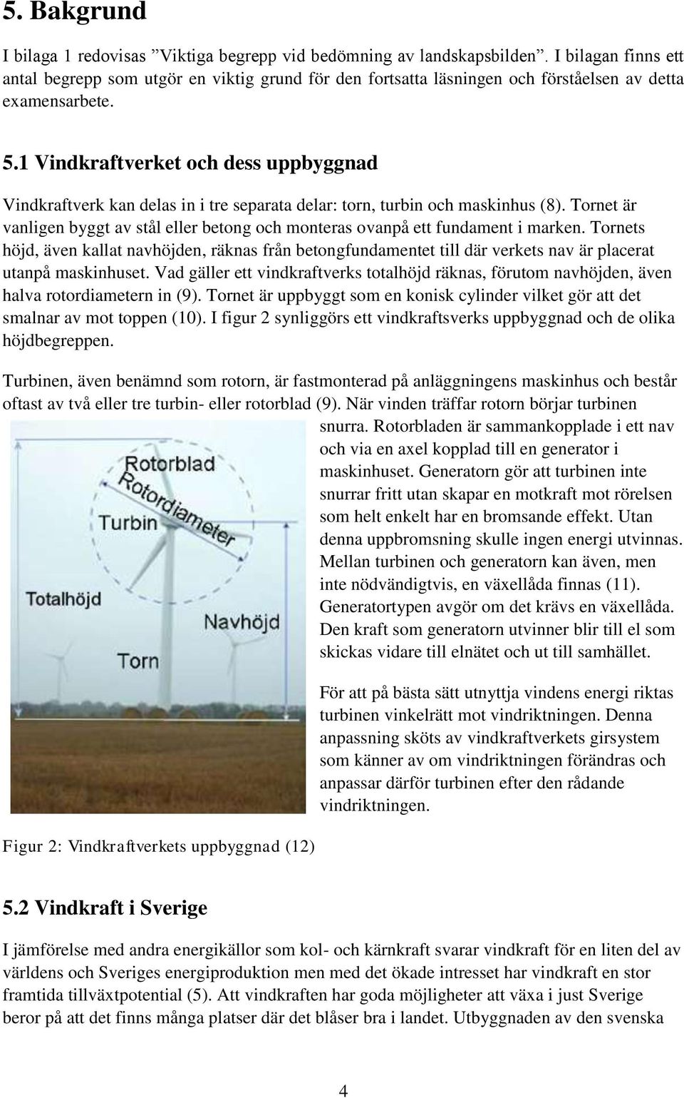 1 Vindkraftverket och dess uppbyggnad Vindkraftverk kan delas in i tre separata delar: torn, turbin och maskinhus (8).