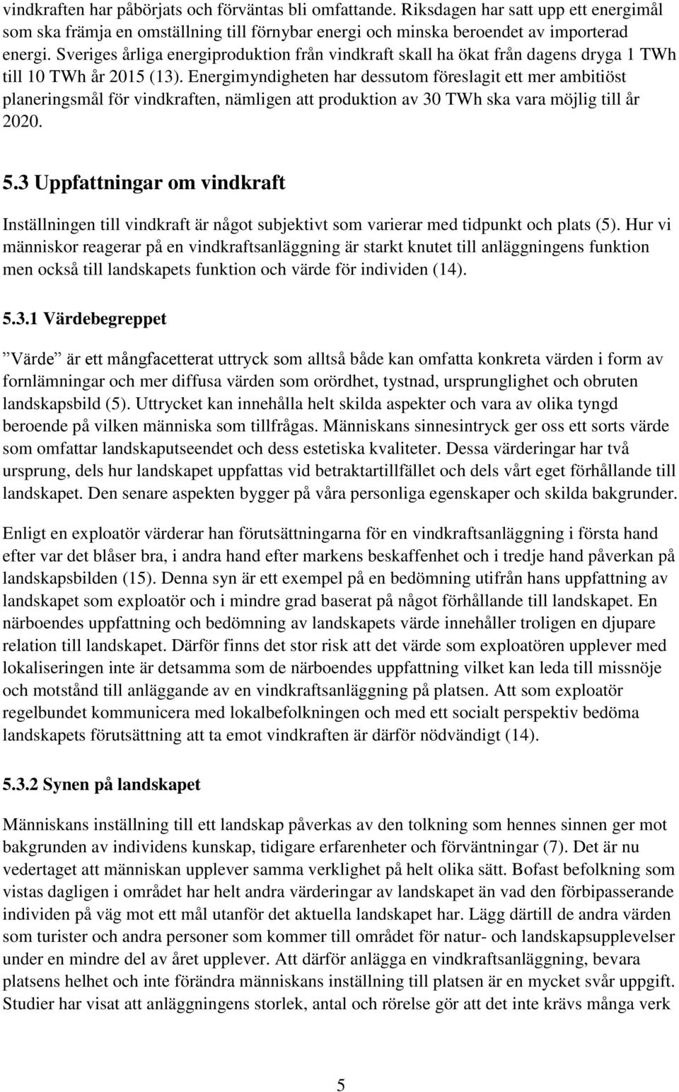 Energimyndigheten har dessutom föreslagit ett mer ambitiöst planeringsmål för vindkraften, nämligen att produktion av 30 TWh ska vara möjlig till år 2020. 5.