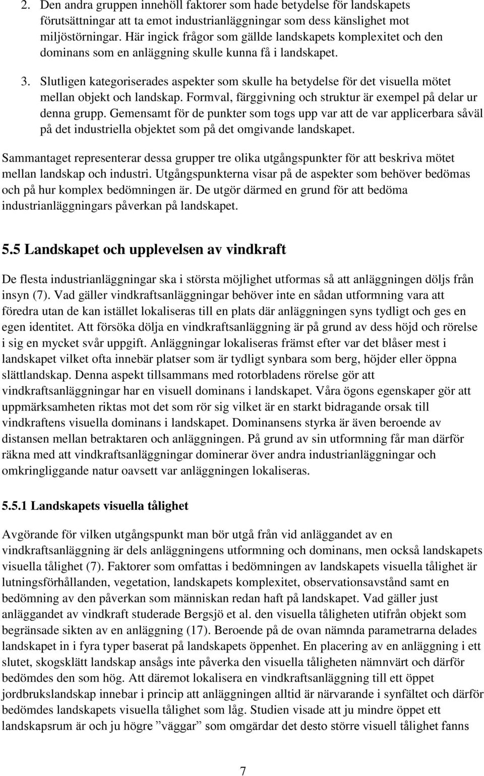 Slutligen kategoriserades aspekter som skulle ha betydelse för det visuella mötet mellan objekt och landskap. Formval, färggivning och struktur är exempel på delar ur denna grupp.