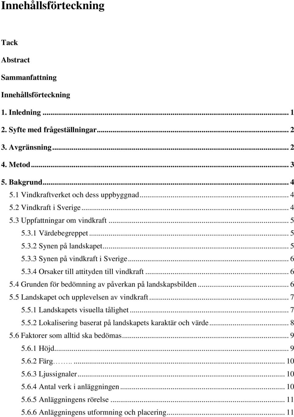 .. 6 5.3.4 Orsaker till attityden till vindkraft... 6 5.4 Grunden för bedömning av påverkan på landskapsbilden... 6 5.5 Landskapet och upplevelsen av vindkraft... 7 5.5.1 Landskapets visuella tålighet.