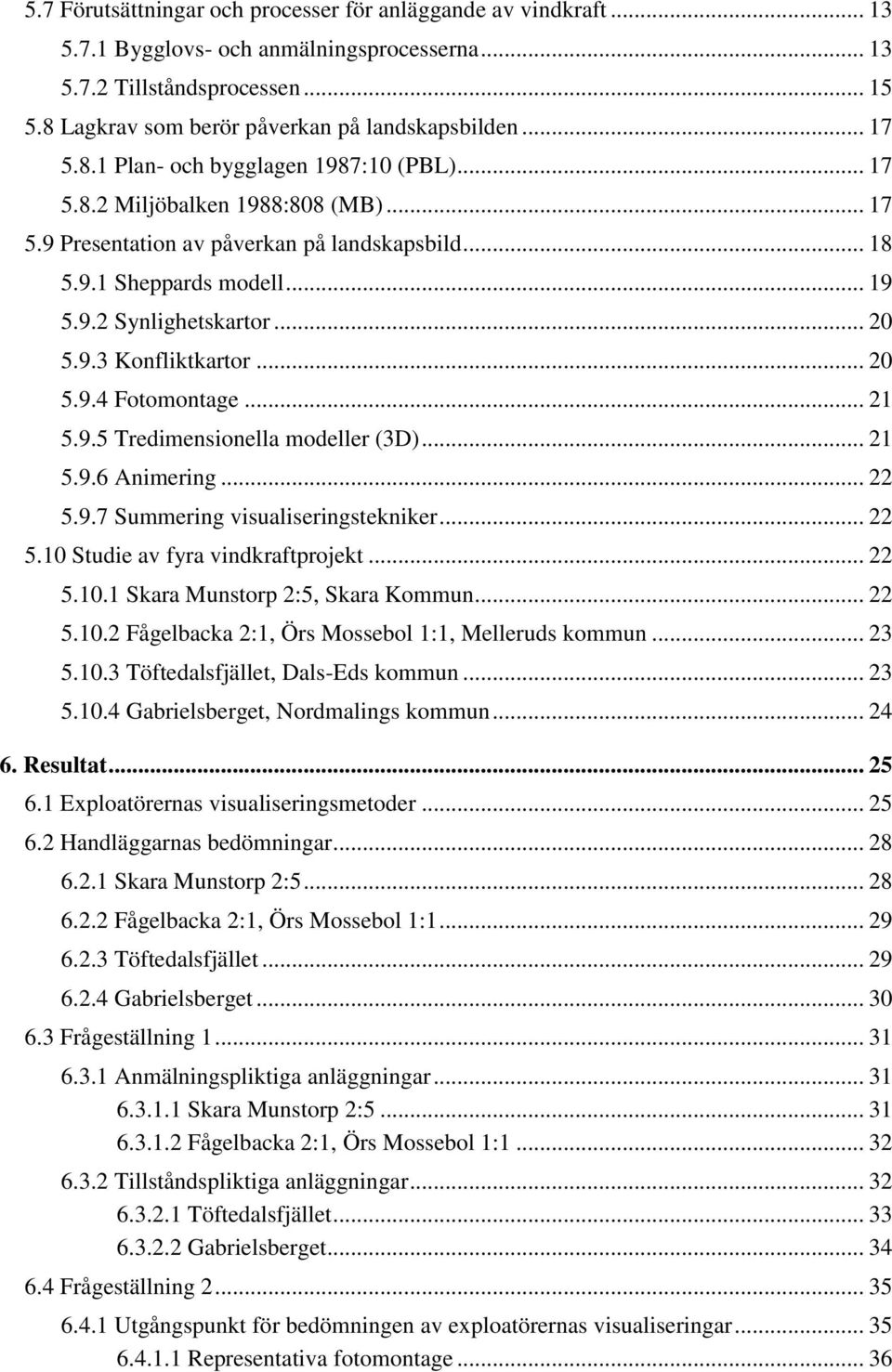 9.3 Konfliktkartor... 20 5.9.4 Fotomontage... 21 5.9.5 Tredimensionella modeller (3D)... 21 5.9.6 Animering... 22 5.9.7 Summering visualiseringstekniker... 22 5.10 Studie av fyra vindkraftprojekt.