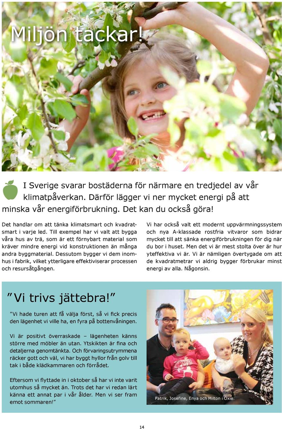 Till exempel har vi valt att bygga våra hus av trä, som är ett förnybart material som kräver mindre energi vid konstruktionen än många andra byggmaterial.