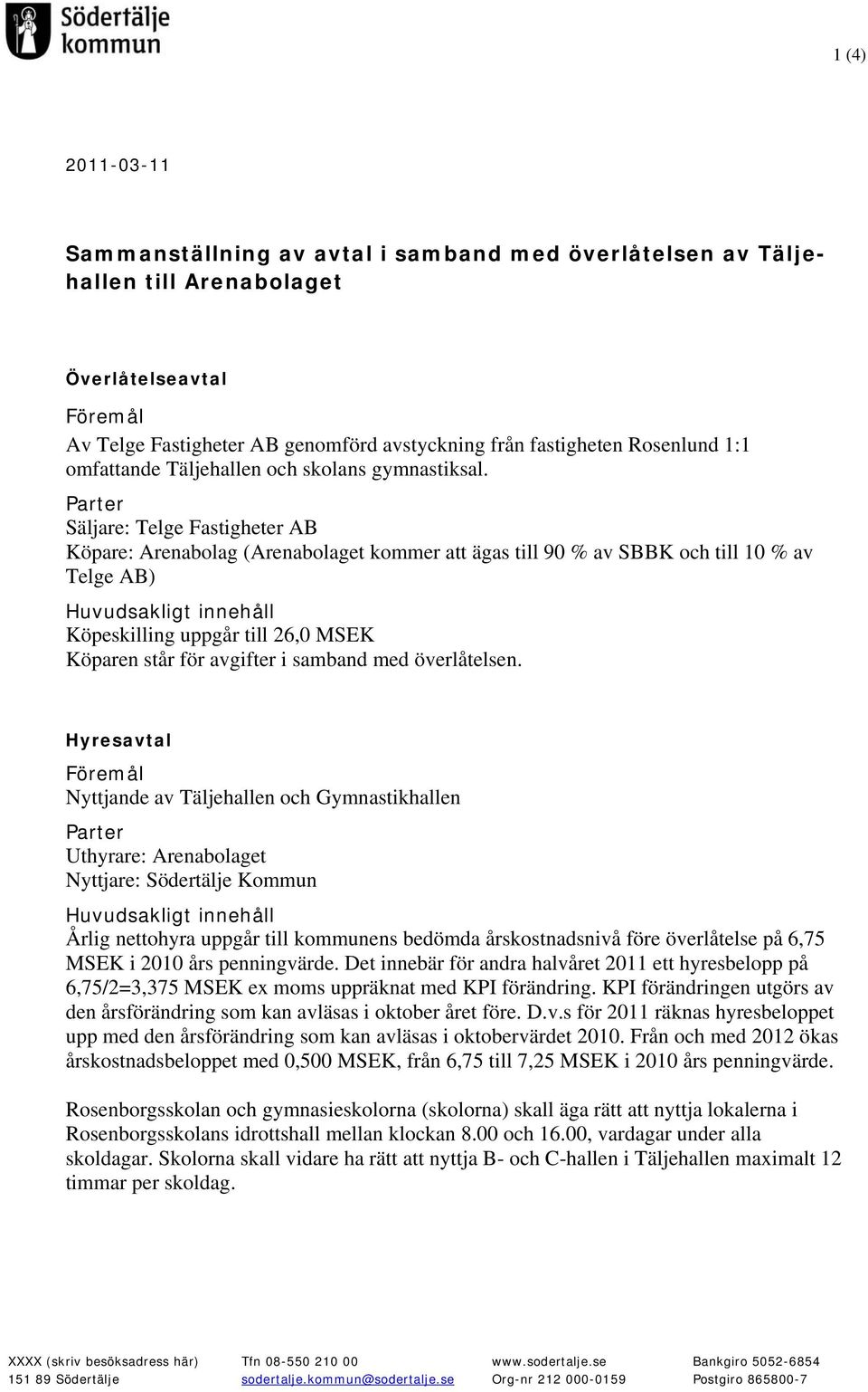 Parter Säljare: Telge Fastigheter AB Köpare: Arenabolag (Arenabolaget kommer att ägas till 90 % av SBBK och till 10 % av Telge AB) Huvudsakligt innehåll Köpeskilling uppgår till 26,0 MSEK Köparen