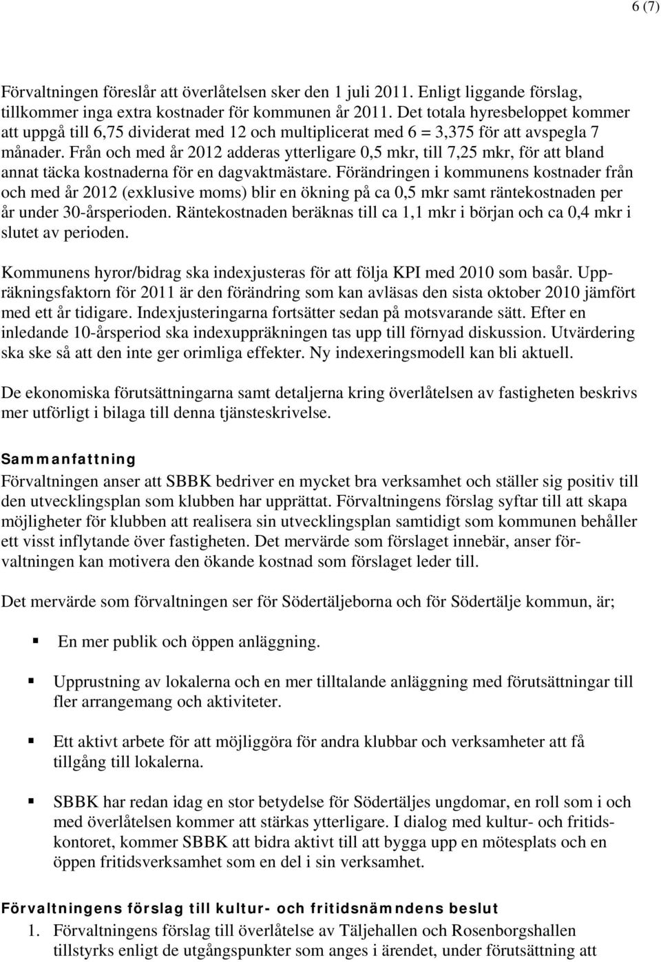 Från och med år 2012 adderas ytterligare 0,5 mkr, till 7,25 mkr, för att bland annat täcka kostnaderna för en dagvaktmästare.