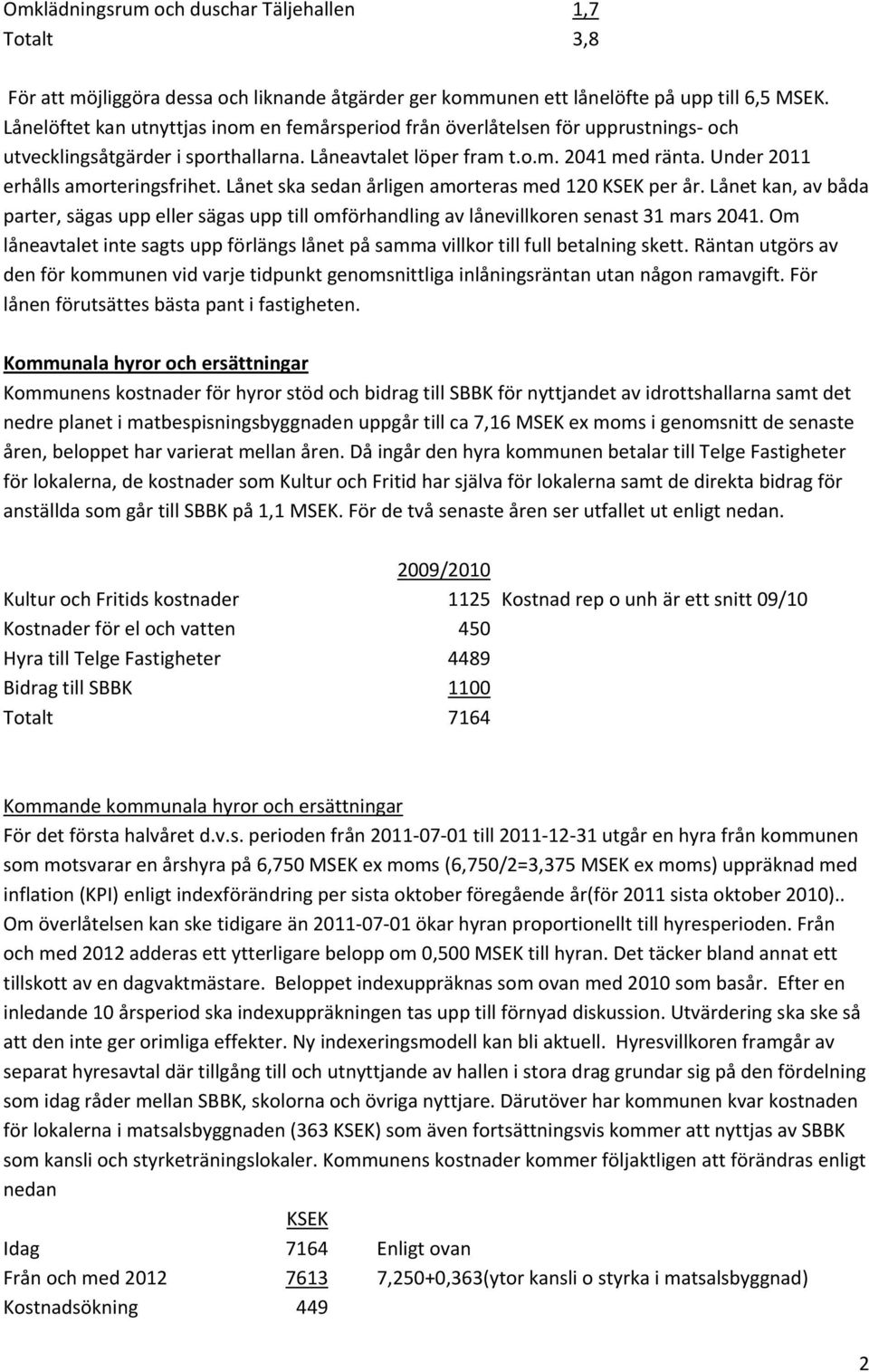 Under 2011 erhålls amorteringsfrihet. Lånet ska sedan årligen amorteras med 120 KSEK per år.