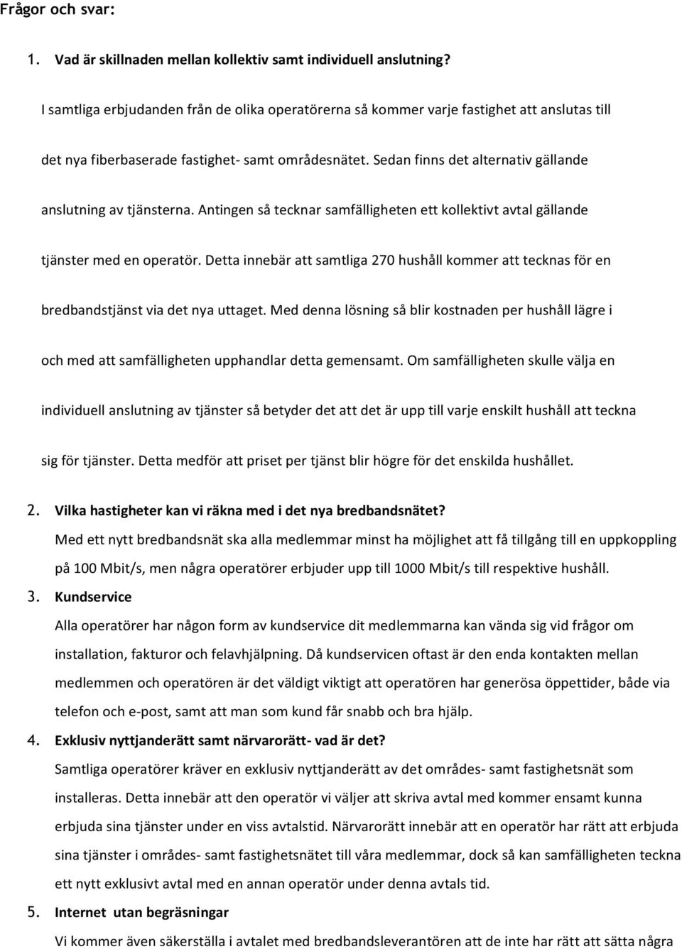 Sedan finns det alternativ gällande anslutning av tjänsterna. Antingen så tecknar samfälligheten ett kollektivt avtal gällande tjänster med en operatör.