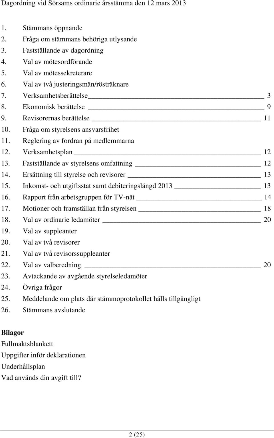 Reglering av fordran på medlemmarna 12. Verksamhetsplan 12 13. Fastställande av styrelsens omfattning 12 14. Ersättning till styrelse och revisorer 13 15.