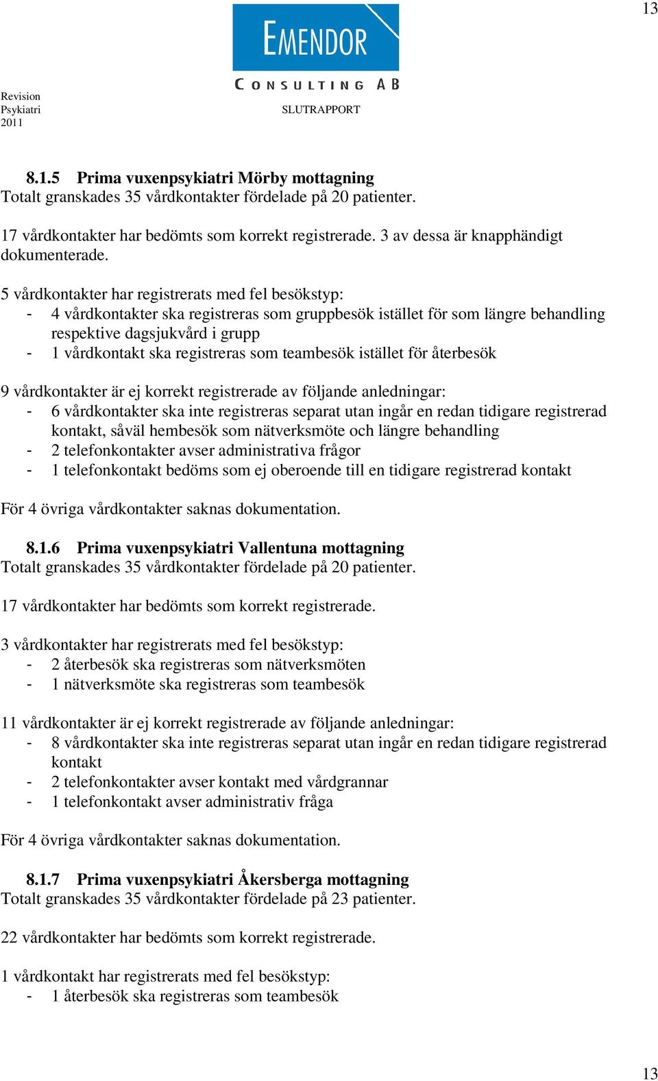 5 vårdkontakter har registrerats med fel besökstyp: - 4 vårdkontakter ska registreras som gruppbesök istället för som längre behandling respektive dagsjukvård i grupp - 1 vårdkontakt ska registreras