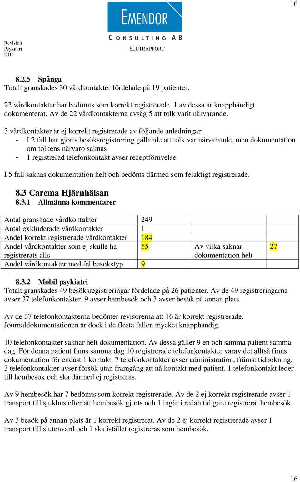 3 vårdkontakter är ej korrekt registrerade av följande anledningar: - I 2 fall har gjorts besöksregistrering gällande att tolk var närvarande, men dokumentation om tolkens närvaro saknas - 1