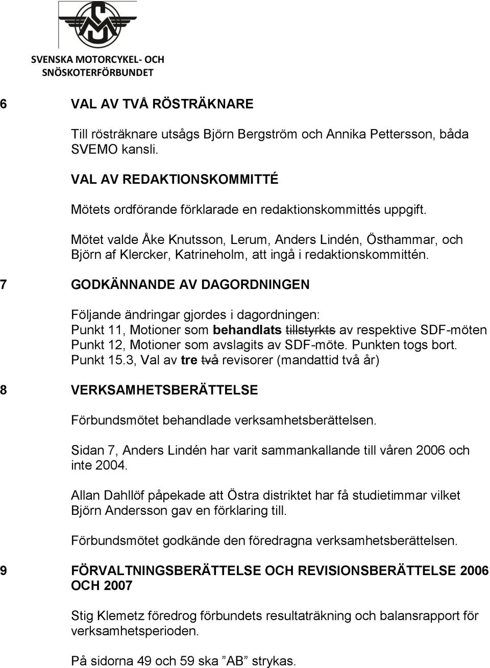 7 GODKÄNNANDE AV DAGORDNINGEN Följande ändringar gjordes i dagordningen: Punkt 11, Motioner som behandlats tillstyrkts av respektive SDF-möten Punkt 12, Motioner som avslagits av SDF-möte.