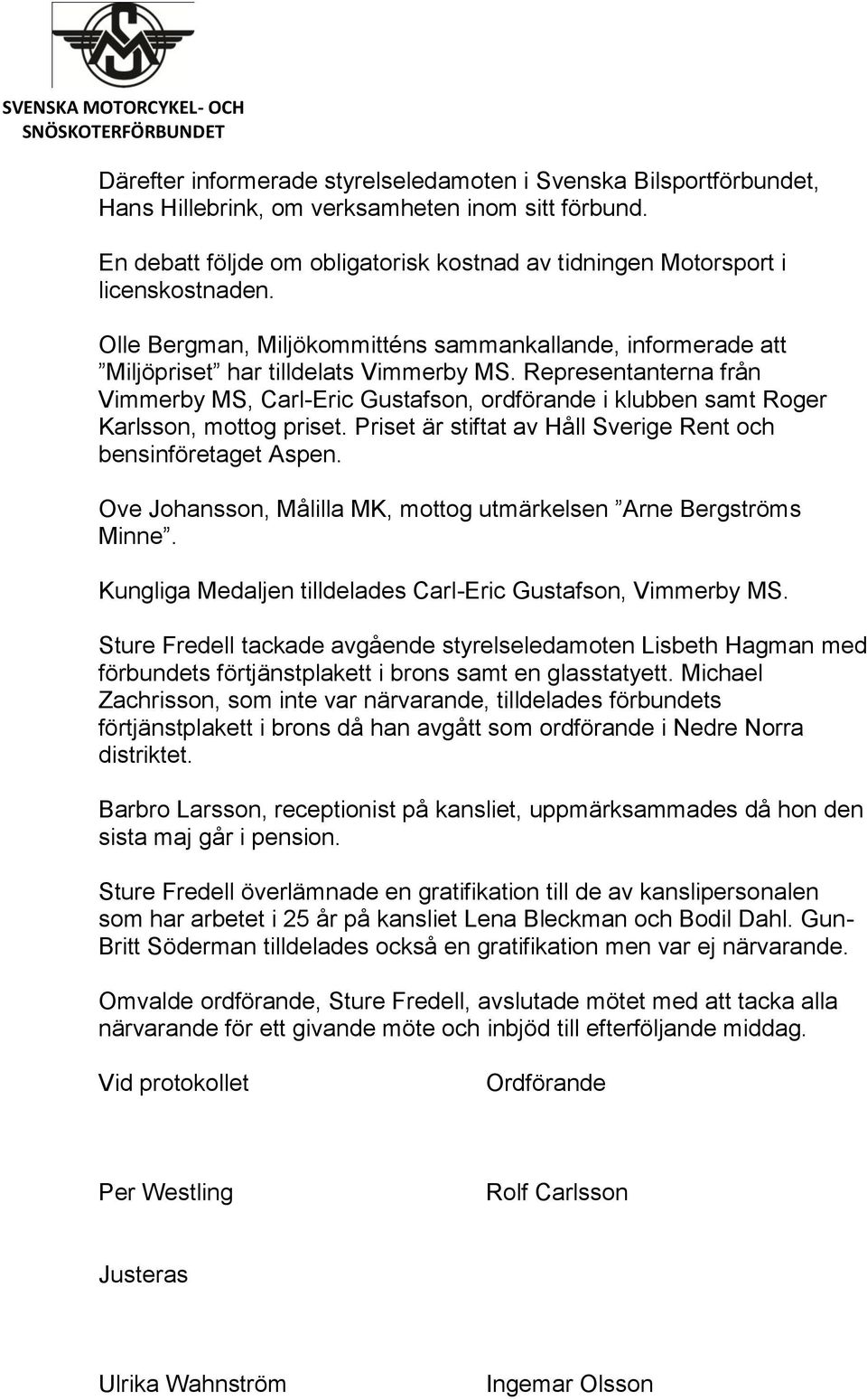 Representanterna från Vimmerby MS, Carl-Eric Gustafson, ordförande i klubben samt Roger Karlsson, mottog priset. Priset är stiftat av Håll Sverige Rent och bensinföretaget Aspen.