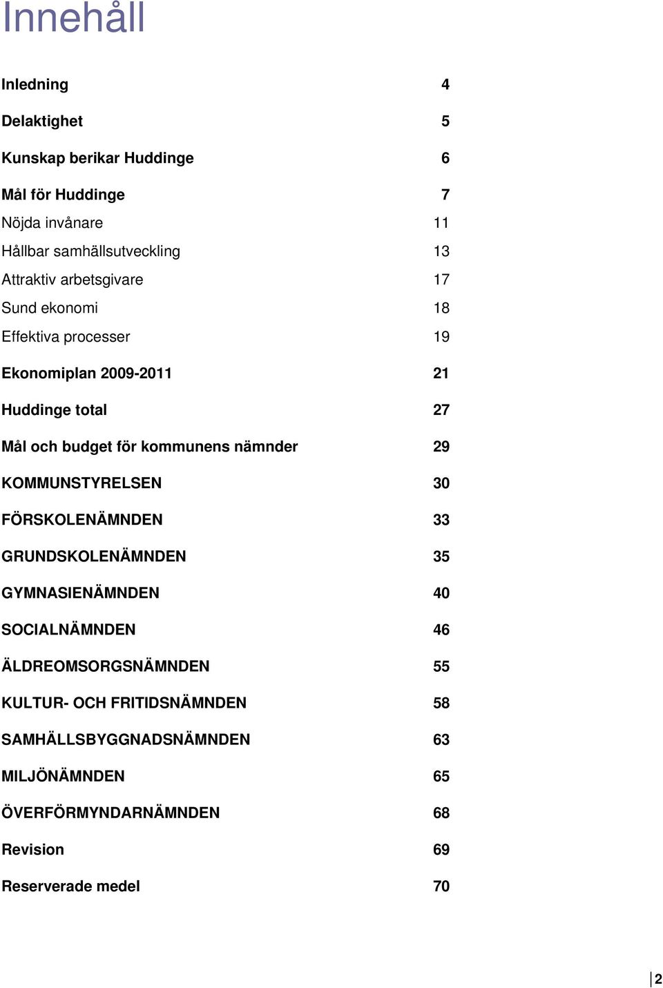 kommunens nämnder 29 KOMMUNSTYRELSEN 30 FÖRSKOLENÄMNDEN 33 GRUNDSKOLENÄMNDEN 35 GYMNASIENÄMNDEN 40 SOCIALNÄMNDEN 46