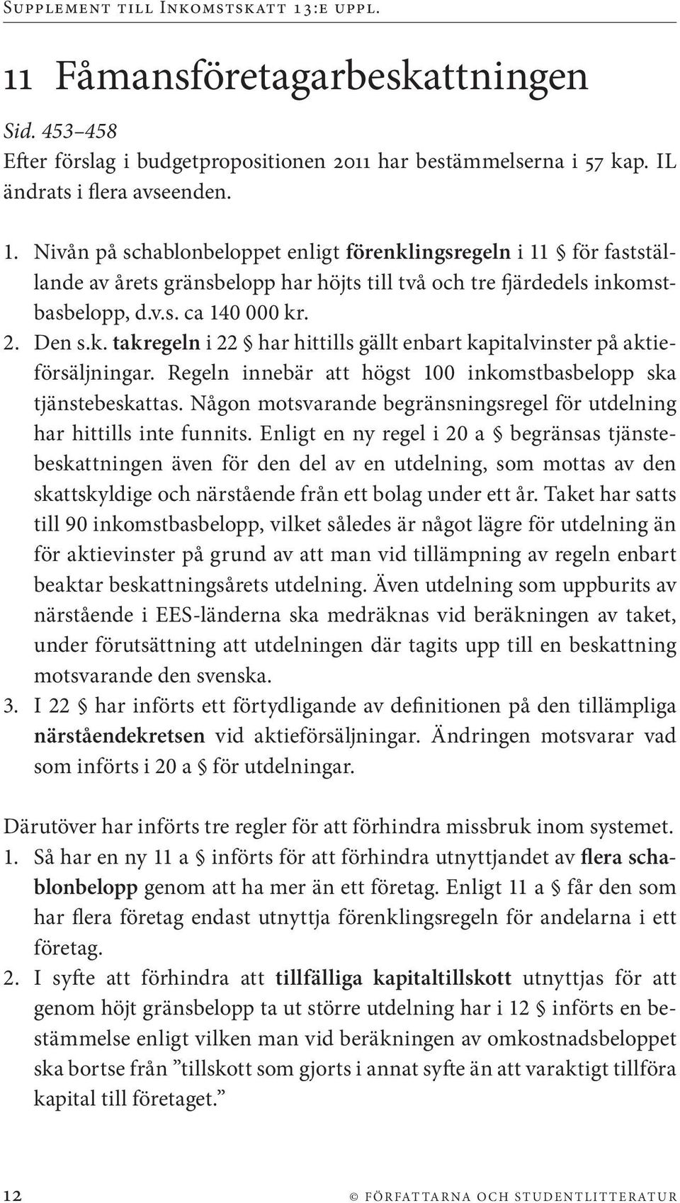 Regeln innebär att högst 100 inkomstbasbelopp ska tjänstebeskattas. Någon motsvarande begränsningsregel för utdelning har hittills inte funnits.