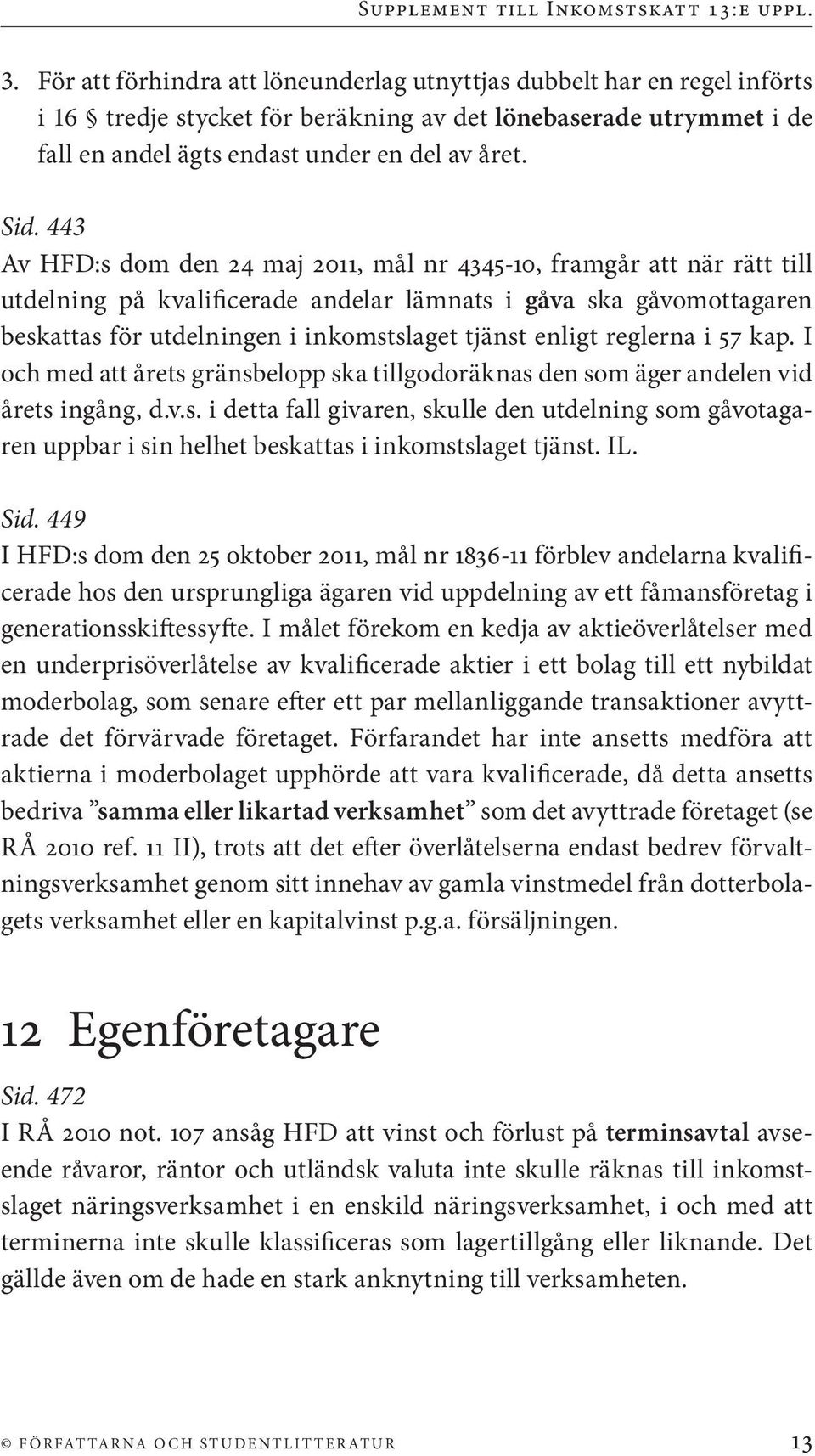 enligt reglerna i 57 kap. I och med att årets gränsbelopp ska tillgodoräknas den som äger andelen vid årets ingång, d.v.s. i detta fall givaren, skulle den utdelning som gåvotagaren uppbar i sin helhet beskattas i inkomstslaget tjänst.