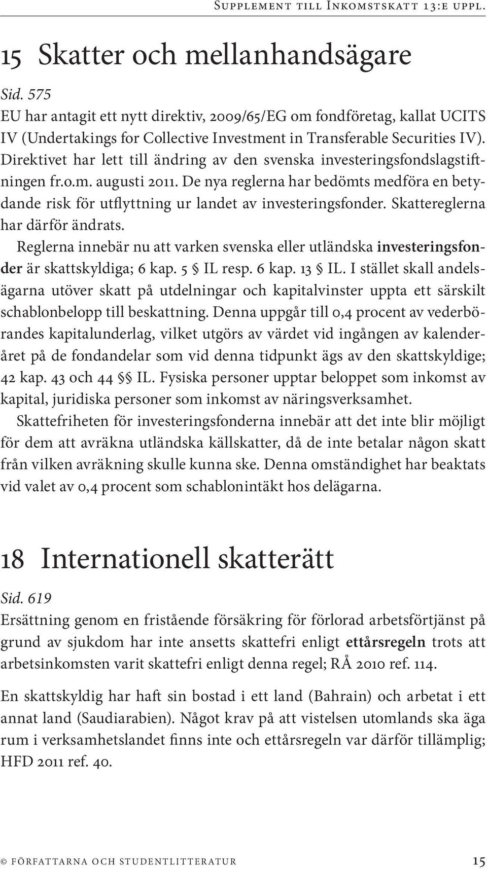 De nya reglerna har bedömts medföra en betydande risk för utflyttning ur landet av investeringsfonder. Skattereglerna har därför ändrats.