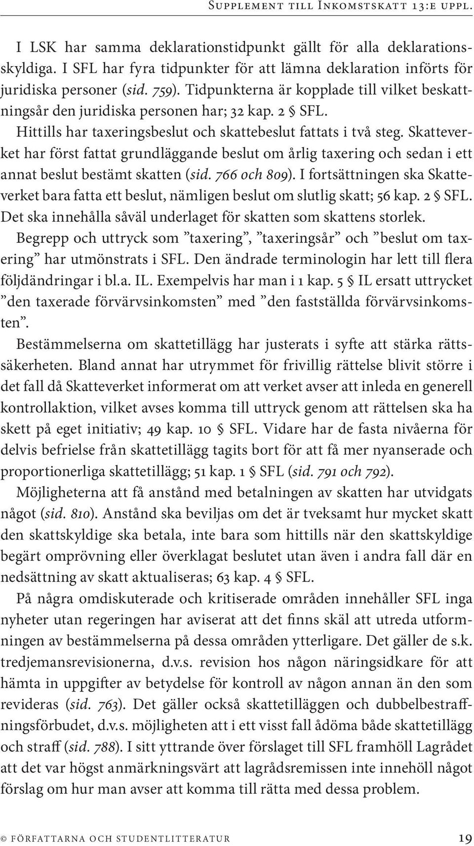 Skatteverket har först fattat grundläggande beslut om årlig taxering och sedan i ett annat beslut bestämt skatten (sid. 766 och 809).