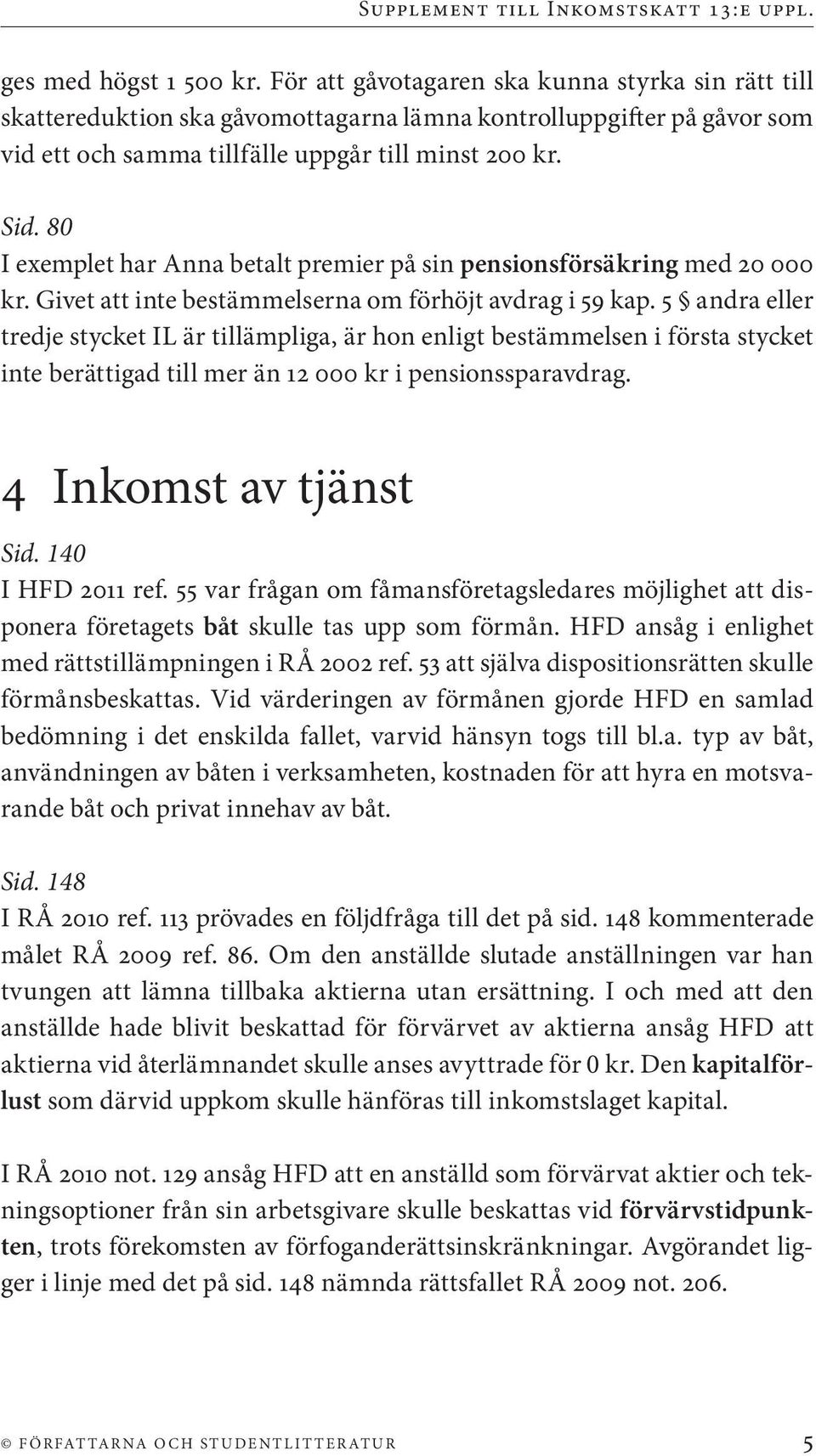 80 I exemplet har Anna betalt premier på sin pensionsförsäkring med 20 000 kr. Givet att inte bestämmelserna om förhöjt avdrag i 59 kap.