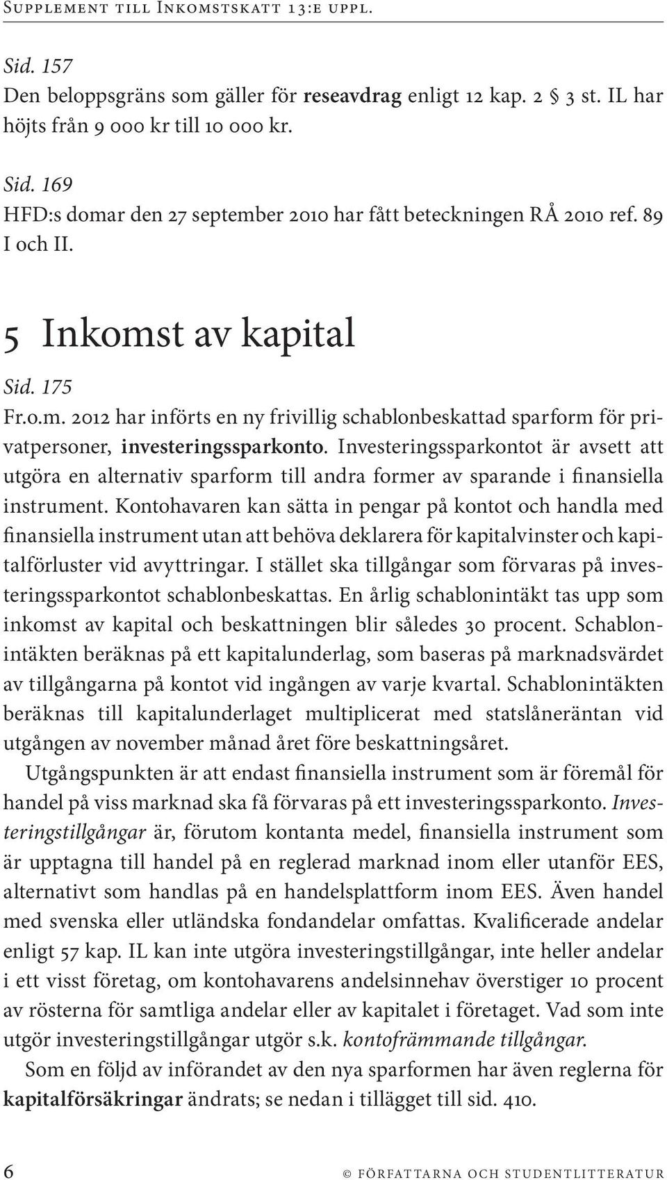 Investeringssparkontot är avsett att utgöra en alternativ sparform till andra former av sparande i finansiella instrument.