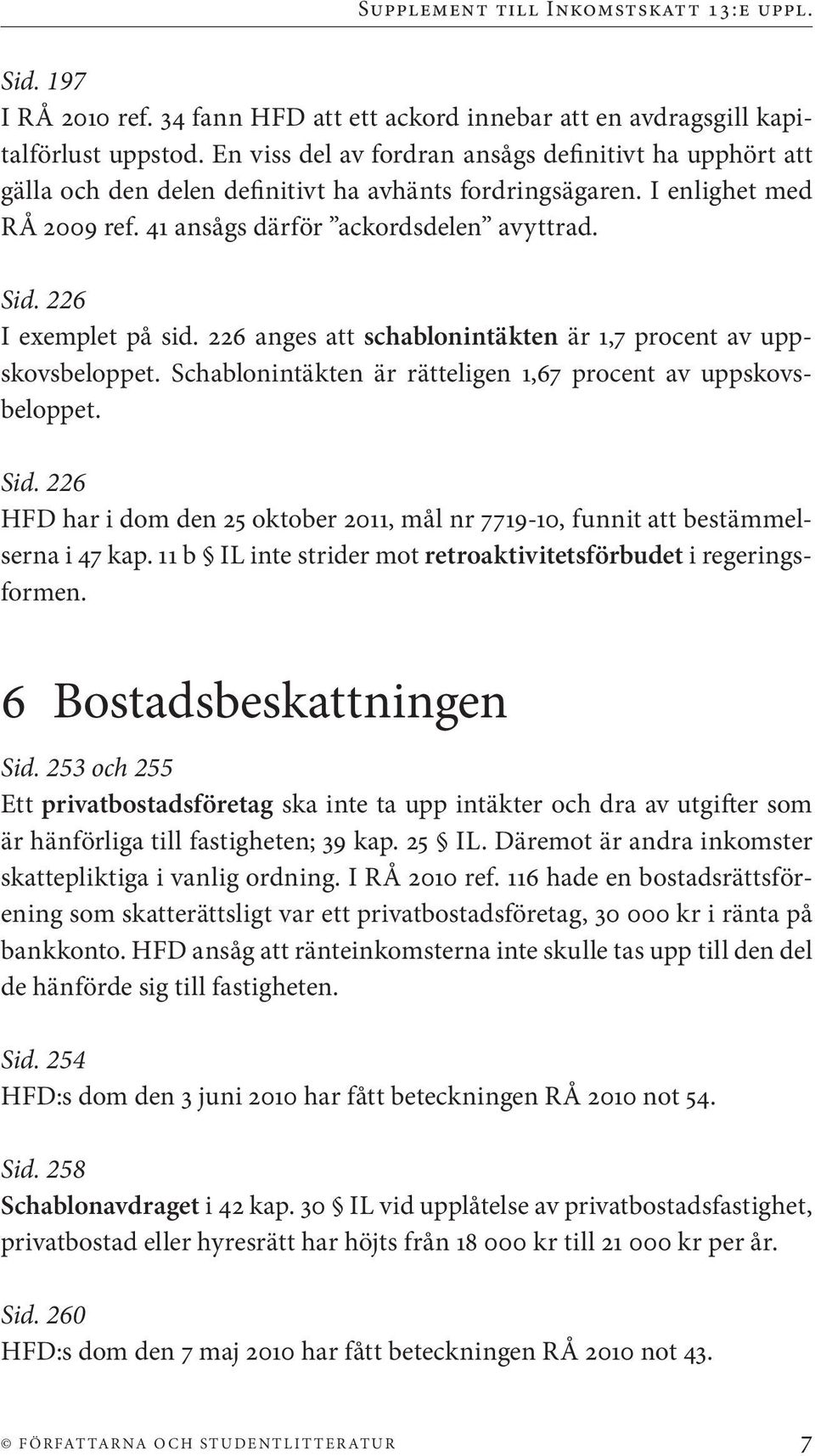 226 I exemplet på sid. 226 anges att schablonintäkten är 1,7 procent av uppskovsbeloppet. Schablonintäkten är rätteligen 1,67 procent av uppskovsbeloppet. Sid.