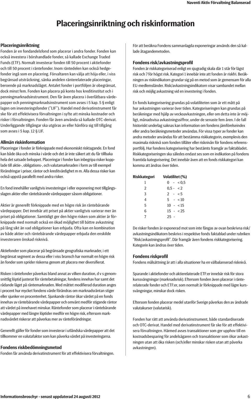 Inom räntedelen kan också hedgefonder ingå som en placering. Förvaltaren kan välja att höja eller, i viss begränsad utsträckning, sänka andelen ränterelaterade placeringar, beroende på marknadsläget.