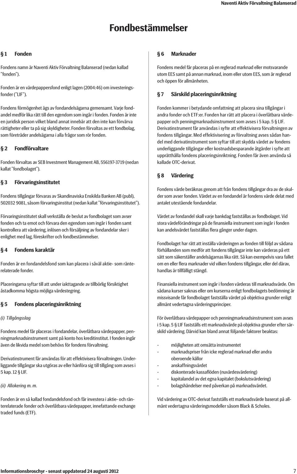 Fonden är inte en juridisk person vilket bland annat innebär att den inte kan förvärva rättigheter eller ta på sig skyldigheter.