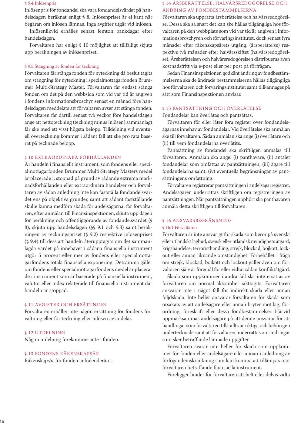 5 Stängning av fonden för teckning Förvaltaren får stänga fonden för nyteckning då beslut tagits om stängning för nyteckning i specialmottagarfonden Brummer Multi-Strategy Master.