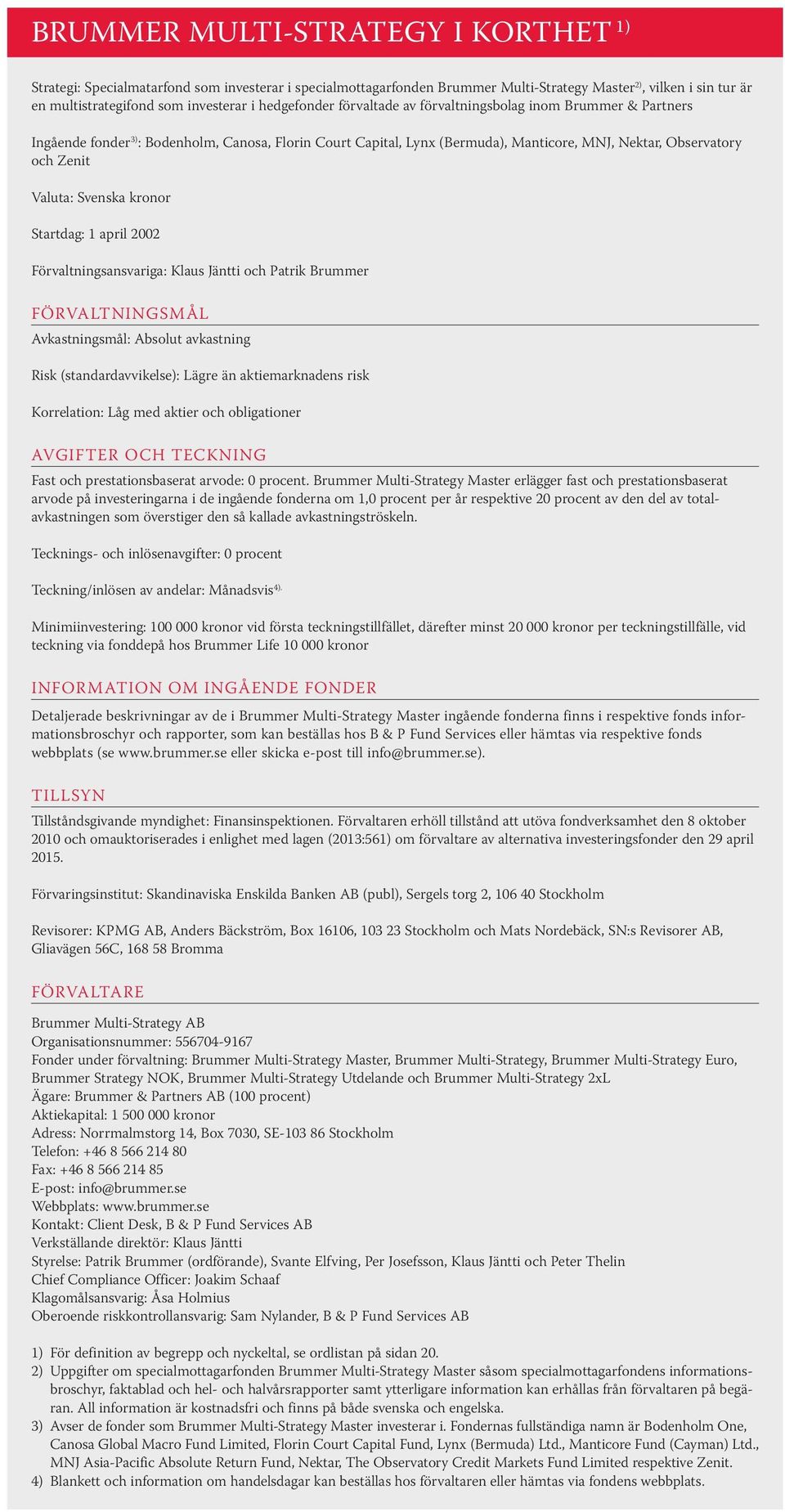Valuta: Svenska kronor Startdag: 1 april 2002 Förvaltningsansvariga: Klaus Jäntti och Patrik Brummer FÖRVALTNINGSMÅL Avkastningsmål: Absolut avkastning Risk (standardavvikelse): Lägre än