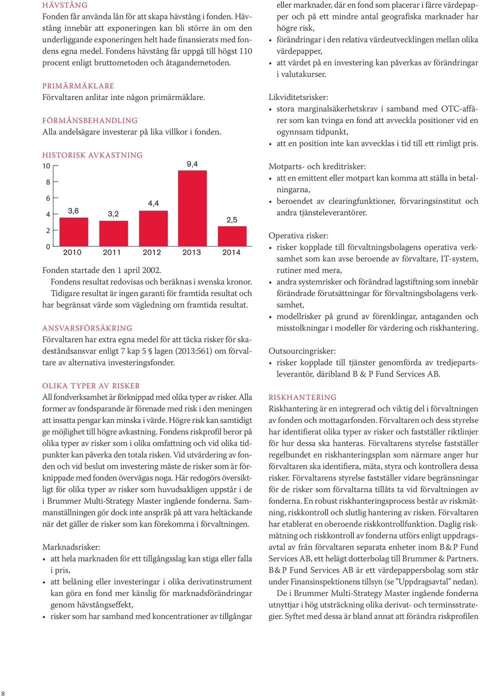 FÖRMÅNSBEHANDLING Alla andelsägare investerar på lika villkor i fonden. HISTORISK AVKASTNING 10 8 6 4 2 0 3,6 2010 3,2 2011 4,4 2012 9,4 2013 2,5 2014 Fonden startade den 1 april 2002.