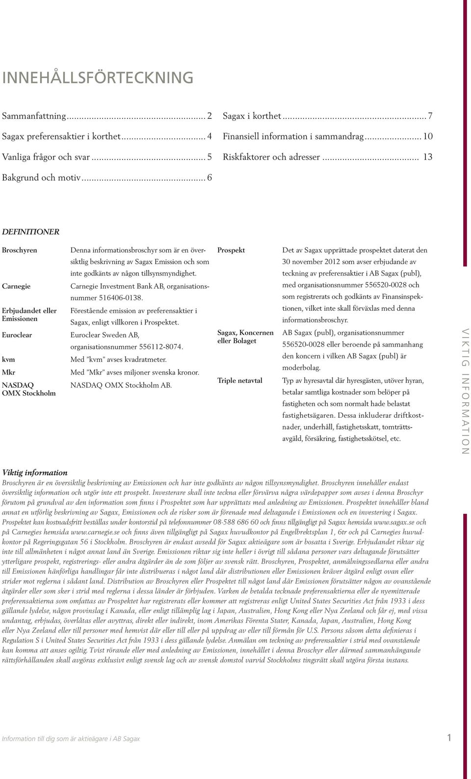 Emission och som inte godkänts av någon tillsynsmyndighet. Carnegie Investment Bank AB, organisationsnummer 516406-0138. Förestående emission av preferensaktier i Sagax, enligt villkoren i Prospektet.