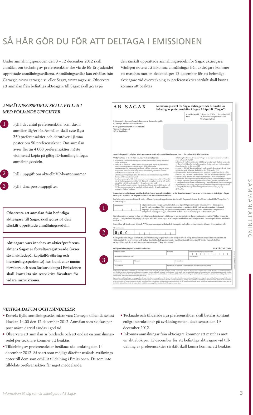 Vänligen notera att inkomna anmälningar från aktieägare kommer att matchas mot en aktiebok per 12 december för att befintliga aktieägare vid överteckning av preferensaktier särskilt skall kunna komma